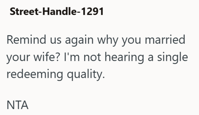 Street-Handle-1291 Remind us again why you married your wife? I'm not hearing a single redeeming quality. NTA