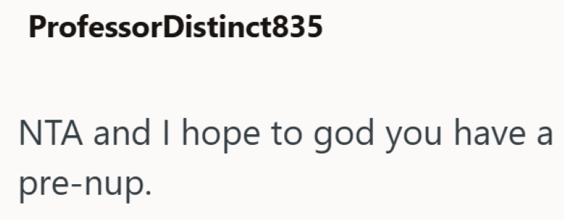 ProfessorDistinct835 NTA and I hope to god you have a pre-nup.