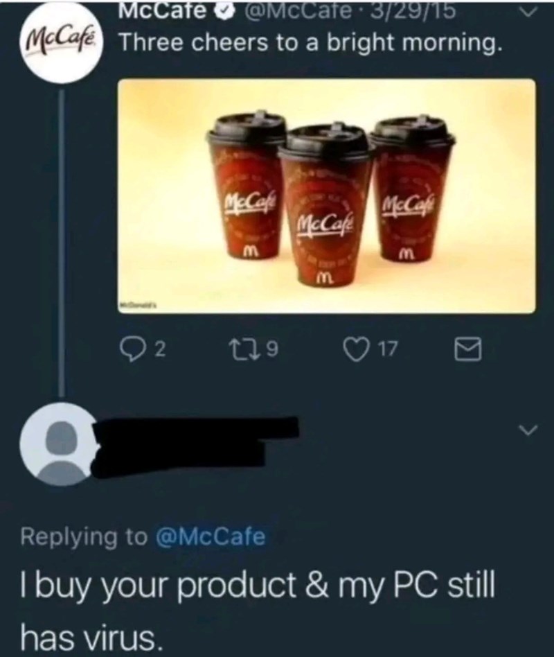 McCafe @McCafe. 3/29/15 McCafe Three cheers to a bright morning. 2 McCafe McCaf McCafe m m m 179 17 Replying to @McCafe I buy your product & my PC still has virus.