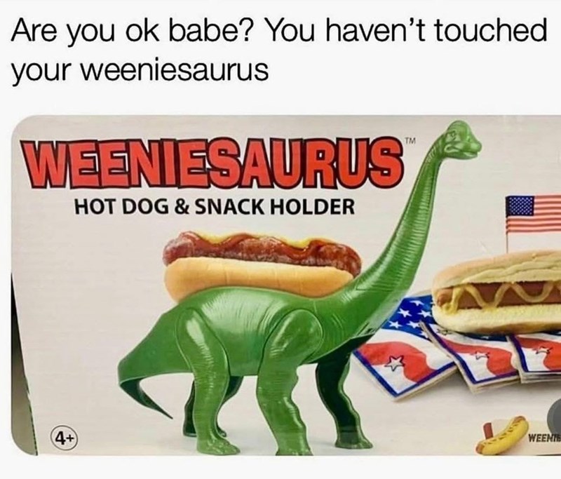 Are you ok babe? You haven't touched. your weeniesaurus WEENIESAURUS HOT DOG & SNACK HOLDER TM 4+ WEENTE