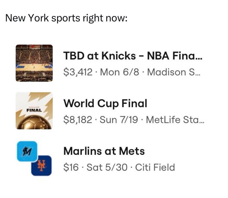New York sports right now: FINAL M TBD at Knicks - NBA Fina... $3,412 Mon 6/8 Madison S... ' World Cup Final $8,182 Sun 7/19 MetLife Sta... Marlins at Mets $16 Sat 5/30 - Citi Field