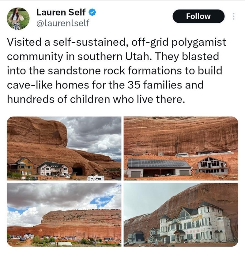 Lauren Self @laurenlself Follow Visited a self-sustained, off-grid polygamist community in southern Utah. They blasted. into the sandstone rock formations to build cave-like homes for the 35 families and hundreds of children who live there. שם