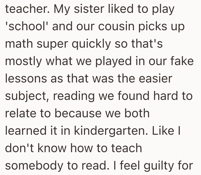 teacher. My sister liked to play 'school' and our cousin picks up math super quickly so that's mostly what we played in our fake lessons as that was the easier subject, reading we found hard to relate to because we both learned it in kindergarten. Like I don't know how to teach somebody to read. I feel guilty for