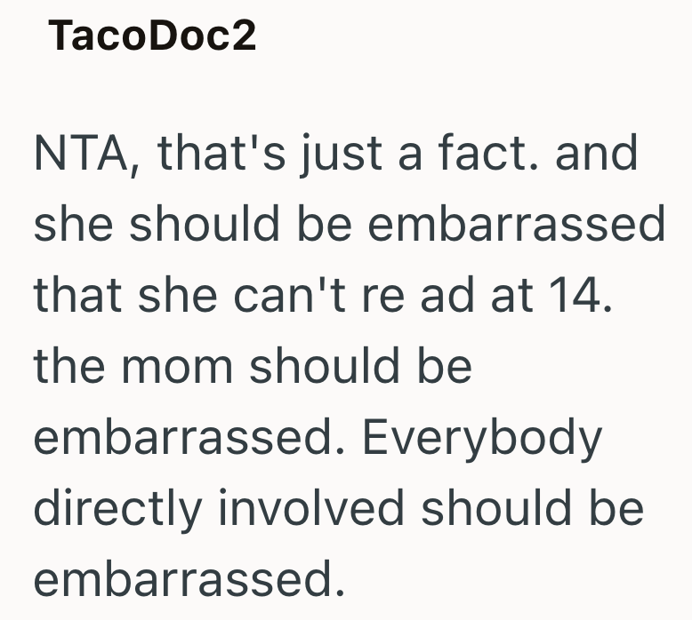 TacoDoc2 NTA, that's just a fact. and she should be embarrassed that she can't re ad at 14. the mom should be embarrassed. Everybody directly involved should be embarrassed.