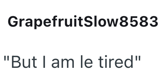 GrapefruitSlow8583 "But I am le tired"