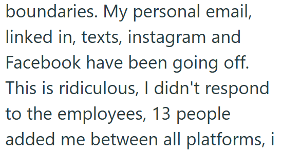 boundaries. My personal email, linked in, texts, instagram and Facebook have been going off. This is ridiculous, I didn't respond to the employees, 13 people added me between all platforms, i