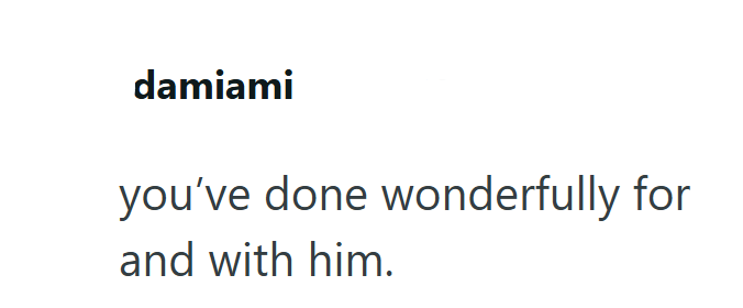 damiami you've done wonderfully for and with him.