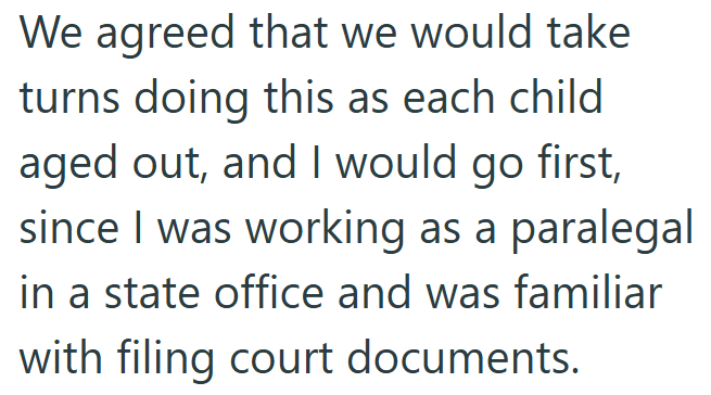 We agreed that we would take turns doing this as each child aged out, and I would go first, since I was working as a paralegal in a state office and was familiar with filing court documents.