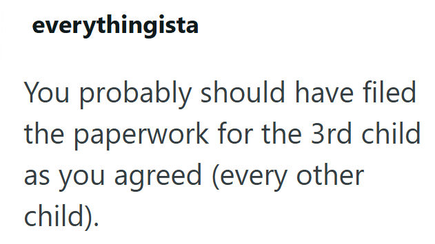 everythingista You probably should have filed the paperwork for the 3rd child as you agreed (every other child).