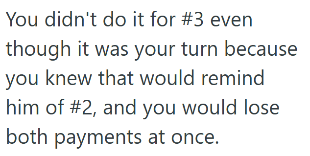 You didn't do it for #3 even though it was your turn because you knew that would remind him of #2, and you would lose both payments at once.