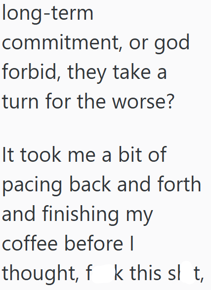 long-term commitment, or god forbid, they take a turn for the worse? It took me a bit of pacing back and forth and finishing my coffee before I thought, fk this slt,