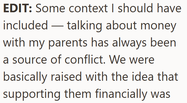 EDIT: Some context I should have included talking about money with my parents has always been a source of conflict. We were basically raised with the idea that supporting them financially was