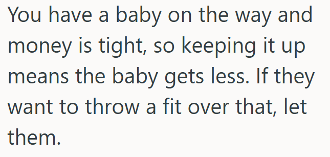 You have a baby on the way and money is tight, so keeping it up means the baby gets less. If they want to throw a fit over that, let them.