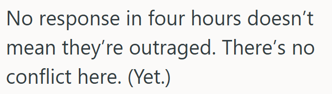 No response in four hours doesn't mean they're outraged. There's no conflict here. (Yet.)