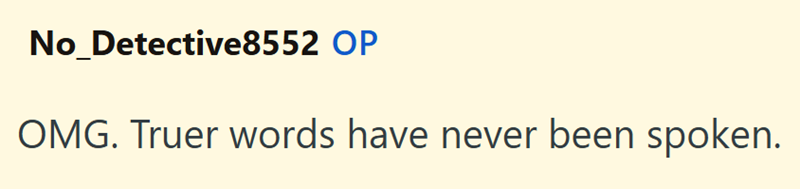 No_Detective8552 OP OMG. Truer words have never been spoken.