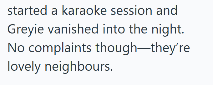 started a karaoke session and Greyie vanished into the night. No complaints though-they're lovely neighbours.