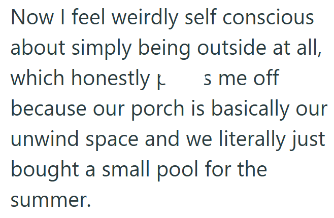 s me off Now I feel weirdly self conscious about simply being outside at all, which honestly because our porch is basically our unwind space and we literally just bought a small pool for the summer.