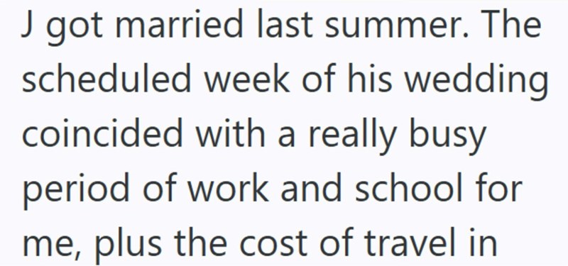 J got married last summer. The scheduled week of his wedding. coincided with a really busy. period of work and school for me, plus the cost of travel in