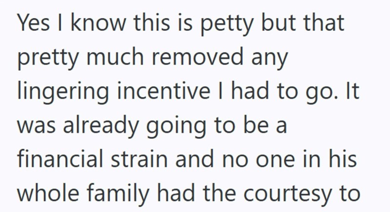 Yes I know this is petty but that pretty much removed any lingering incentive I had to go. It was already going to be a financial strain and no one in his whole family had the courtesy to