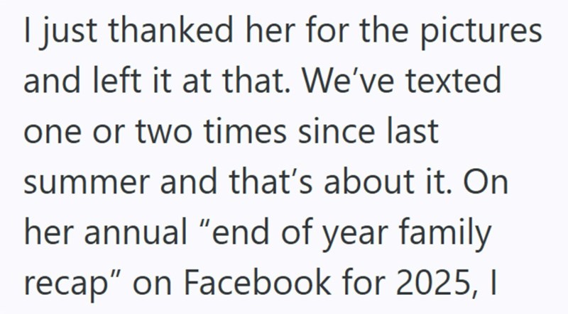 I just thanked her for the pictures and left it at that. We've texted one or two times since last summer and that's about it. On her annual "end of year family recap" on Facebook for 2025, I