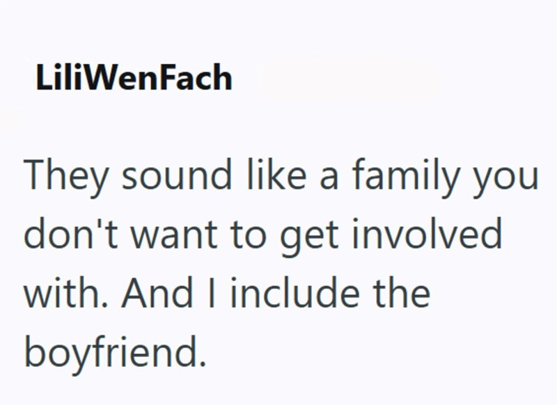 LiliWenFach They sound like a family you don't want to get involved with. And I include the boyfriend.