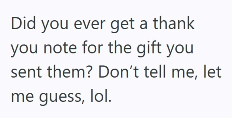 Did you ever get a thank you note for the gift you sent them? Don't tell me, let me guess, lol.