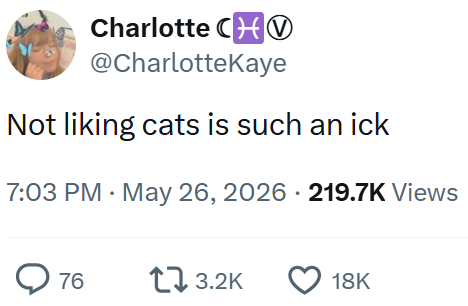 Charlotte CH @CharlotteKaye Not liking cats is such an ick 7:03 PM - May 26, 2026 219.7K Views 76 173.2K 18K