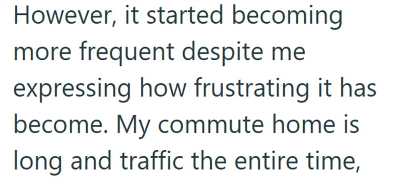 However, it started becoming more frequent despite me expressing how frustrating it has become. My commute home is long and traffic the entire time,