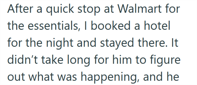 After a quick stop at Walmart for the essentials, I booked a hotel for the night and stayed there. It didn't take long for him to figure out what was happening, and he