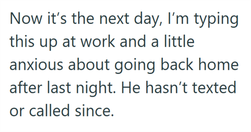 Now it's the next day, I'm typing this up at work and a little anxious about going back home after last night. He hasn't texted or called since.