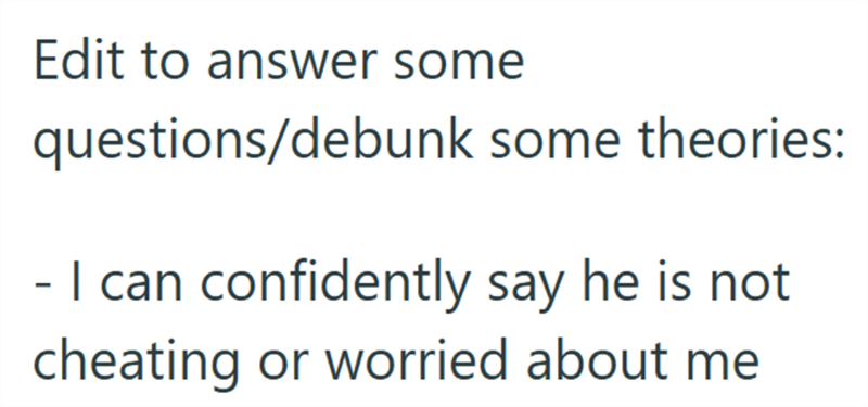 Edit to answer some questions/debunk some theories: - I can confidently say he is not cheating or worried about me