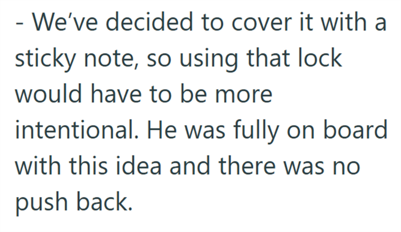 - We've decided to cover it with a sticky note, so using that lock would have to be more intentional. He was fully on board with this idea and there was no push back.