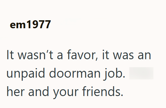 em1977 It wasn't a favor, it was an unpaid doorman job. her and your friends.
