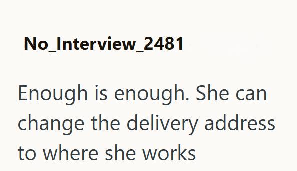 No_Interview_2481 Enough is enough. She can change the delivery address to where she works