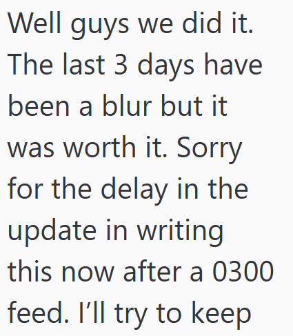 Well guys we did it. The last 3 days have been a blur but it was worth it. Sorry for the delay in the update in writing this now after a 0300 feed. I'll try to keep