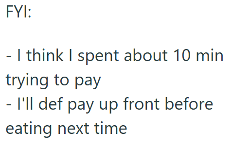 FYI: - I think I spent about 10 min trying to pay - I'll def pay up front before eating next time