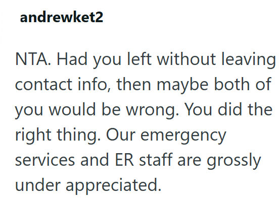 andrewket2 NTA. Had you left without leaving contact info, then maybe both of you would be wrong. You did the right thing. Our emergency services and ER staff are grossly under appreciated.