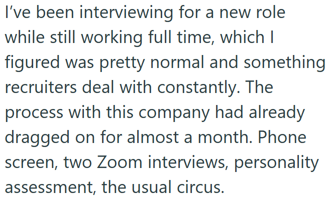 I've been interviewing for a new role while still working full time, which I figured was pretty normal and something recruiters deal with constantly. The process with this company had already dragged on for almost a month. Phone screen, two Zoom interviews, personality assessment, the usual circus.