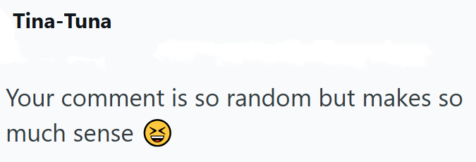 Tina-Tuna Your comment is so random but makes so much sense