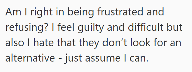 Am I right in being frustrated and refusing? I feel guilty and difficult but also I hate that they don't look for an alternative - just assume I can.