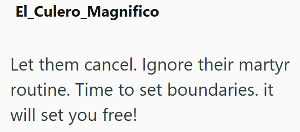 El_Culero_Magnifico Let them cancel. Ignore their martyr routine. Time to set boundaries. it will set you free!