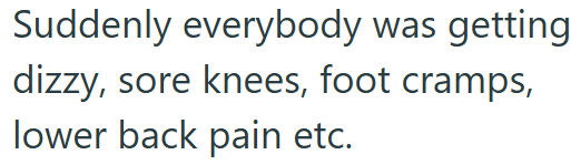 Suddenly everybody was getting dizzy, sore knees, foot cramps, lower back pain etc.