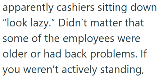 apparently cashiers sitting down "look lazy." Didn't matter that some of the employees were older or had back problems. If you weren't actively standing,