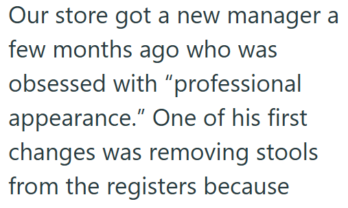 Our store got a new manager a few months ago who was obsessed with "professional appearance." One of his first changes was removing stools from the registers because