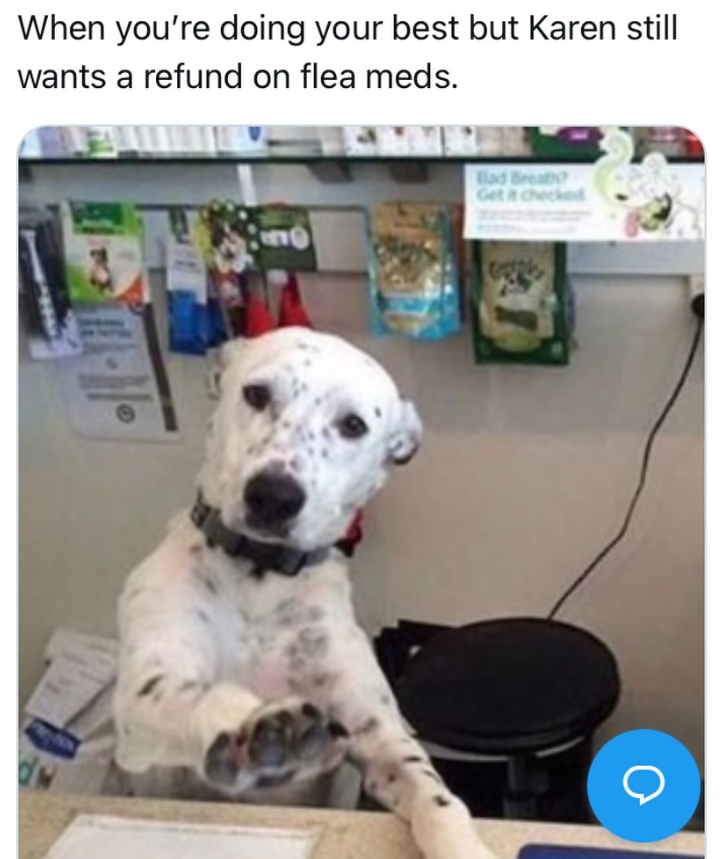 When you're doing your best but Karen still wants a refund on flea meds. 30 Bad Breath? Get it checked о