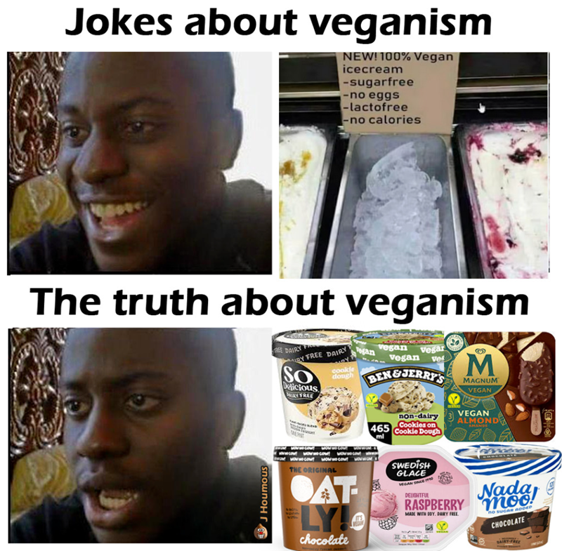 Jokes about veganism NEW! 100% Vegan icecream -sugarfree -no eggs -lactofree -no calories The truth about veganism FREE DAIRY F BY FREE DAIRY SO Delicious IRY FREE الامير cookle dough Togan vegan Vegar Vegan ve BEN&JERRY'S 465 ml M MAGNUM VEGAN VEGAN non-dairy 3 ALMOND Cookies on Cookie Dough J Houmous EPIST wwwco wow wow wowwo cou WOW cow! WOW NO COW! WOW THE ORIGINAL OAT LY! chocolate SWEDISH GLACE VEGAN SINCE 1990 DELIGHTFUL RASPBERRY MADE WITH SOY. DAIRY FREE. MANTE Nada! no sucAR ADDED CHOC