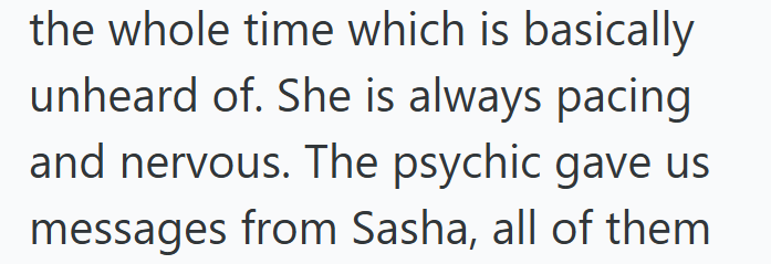 the whole time which is basically unheard of. She is always pacing and nervous. The psychic gave us messages from Sasha, all of them