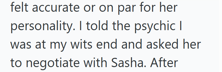 felt accurate or on par for her personality. I told the psychic I was at my wits end and asked her to negotiate with Sasha. After