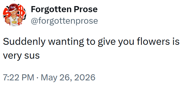 RAY Forgotten Prose @forgottenprose Suddenly wanting to give you flowers is very sus • 7:22 PM May 26, 2026