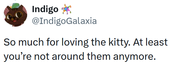Indigo @IndigoGalaxia So much for loving the kitty. At least you're not around them anymore.